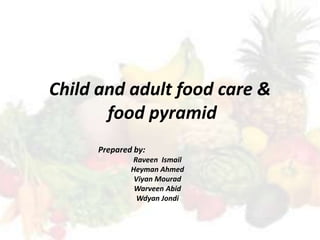 Child and adult food care &
       food pyramid
     Prepared by:
             Raveen Ismail
             Heyman Ahmed
              Viyan Mourad
              Warveen Abid
               Wdyan Jondi
 