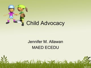 Child Advocacy 
Jennifer M. Allawan 
MAED ECEDU 
 