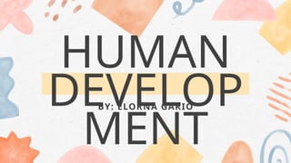 BY: ELORNA GARIO
HUMAN
DEVELOP
MENT
 