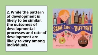 2. While the pattern
of development is
likely to be similar,
the outcomes of
developmental
processes and rate of
development are
likely to vary among
individuals.
 