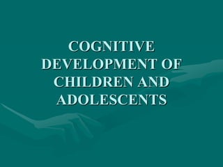 COGNITIVE
DEVELOPMENT OF
CHILDREN AND
ADOLESCENTS
 