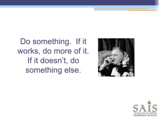 Do something. If it
works, do more of it.
If it doesn’t, do
something else.
 