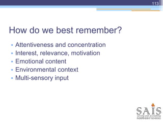 How do we best remember?
• Attentiveness and concentration
• Interest, relevance, motivation
• Emotional content
• Environmental context
• Multi-sensory input
113
 