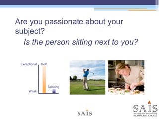 Are you passionate about your
subject?
Is the person sitting next to you?
Exceptional
Weak
Golf
Cooking
 
