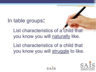 In table groups:
List characteristics of a child that
you know you will naturally like.
List characteristics of a child that
you know you will struggle to like.
 