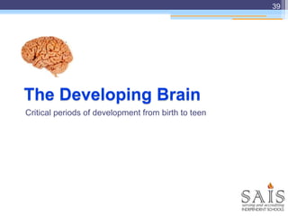 The Developing Brain
Critical periods of development from birth to teen
39
 