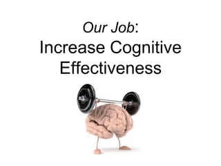 Our Job:
Increase Cognitive
Effectiveness
 