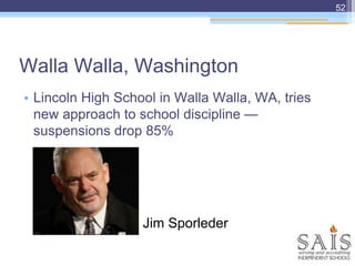 Walla Walla, Washington
• Lincoln High School in Walla Walla, WA, tries
new approach to school discipline —
suspensions drop 85%
52
Jim Sporleder
 