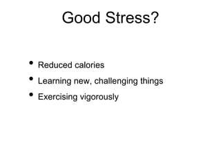 Good Stress?
• Reduced calories
• Learning new, challenging things
• Exercising vigorously
 