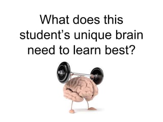 What does this
student’s unique brain
need to learn best?
 