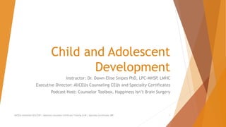Child and Adolescent
Development
Instructor: Dr. Dawn-Elise Snipes PhD, LPC-MHSP, LMHC
Executive Director: AllCEUs Counseling CEUs and Specialty Certificates
Podcast Host: Counselor Toolbox, Happiness Isn’t Brain Surgery
AllCEUs Unlimited CEUs $59 | Addiction Counselor Certificate Training $149 | Specialty Certificates $89 1
 