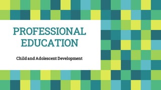 PROFESSIONAL
EDUCATION
Child and Adolescent Development
 