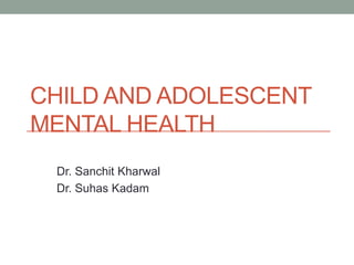 CHILD AND ADOLESCENT
MENTAL HEALTH
 Dr. Sanchit Kharwal
 Dr. Suhas Kadam
 