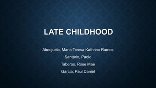LATE CHILDHOOD 
Almojuela, Maria Teresa Kathrine Ramos 
Santarin, Paolo 
Taberos, Rose Mae 
Garcia, Paul Daniel 
 