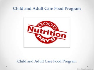 Child and Adult Care Food Program




  Child and Adult Care Food Program

                                      Chris Clark Presenting
 