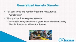 Generalized Anxiety Disorder
• Self conscious and require frequent reassurance
– “What if ????”
• Worry about low frequency events
– Intensity of worry differentiates youth with Generalized Anxiety
Disorder from those without the disorder
 