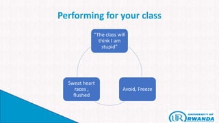 Performing for your class
“The class will
think I am
stupid”
Avoid, Freeze
Sweat heart
races ,
flushed
 