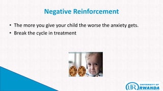 Negative Reinforcement
• The more you give your child the worse the anxiety gets.
• Break the cycle in treatment
 