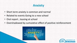 Anxiety
• Short term anxiety is common and normal
• Related to events Going to a new school
• Oral report , teasing at school
• Overshadowed by cumulative effect of positive reinforcement
 