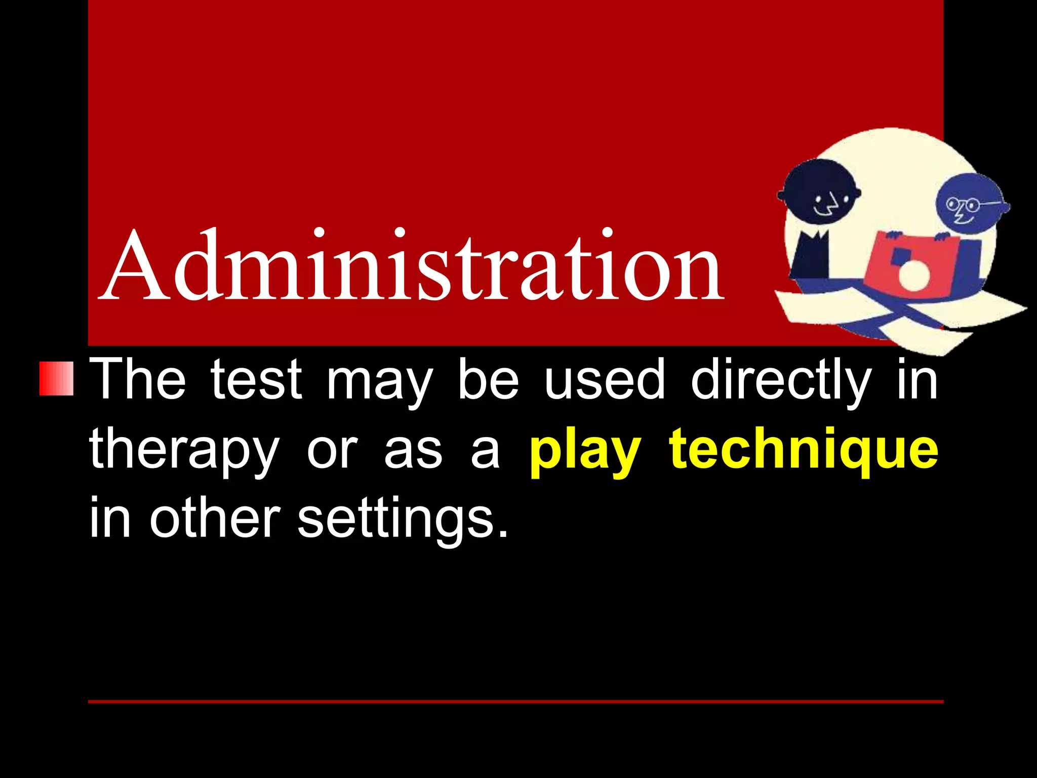 The test may be used directly in
therapy or as a play technique
in other settings.
Administration
 