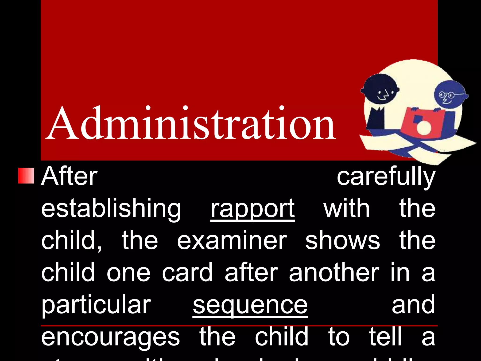 After carefully
establishing rapport with the
child, the examiner shows the
child one card after another in a
particular sequence and
encourages the child to tell a
Administration
 