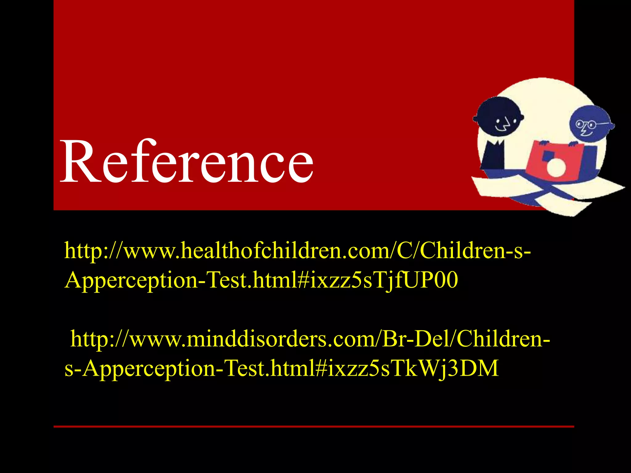 http://www.healthofchildren.com/C/Children-s-
Apperception-Test.html#ixzz5sTjfUP00
http://www.minddisorders.com/Br-Del/Children-
s-Apperception-Test.html#ixzz5sTkWj3DM
Reference
 