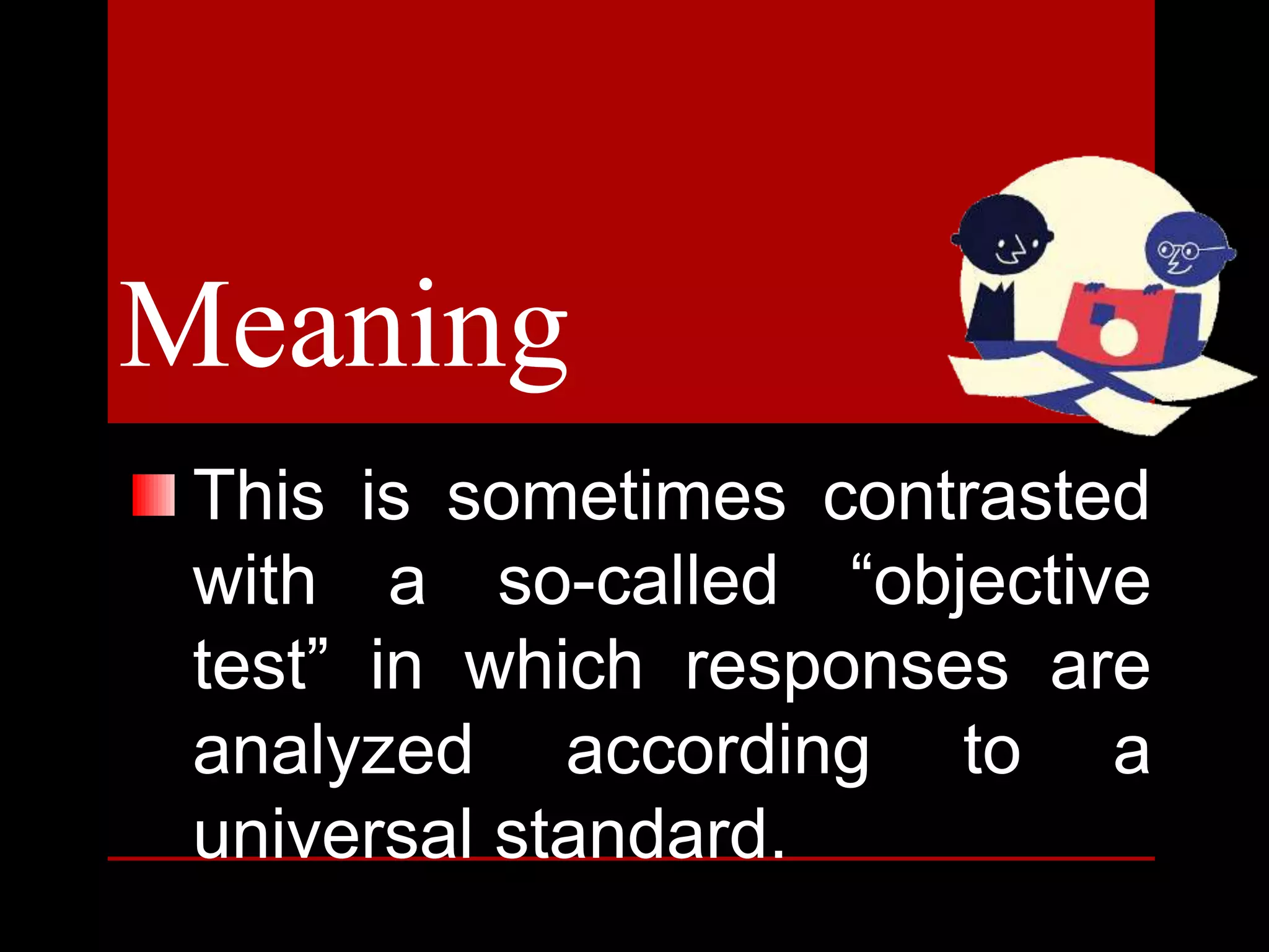 Meaning
This is sometimes contrasted
with a so-called “objective
test” in which responses are
analyzed according to a
universal standard.
 