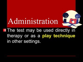 The test may be used directly in
therapy or as a play technique
in other settings.
Administration
 
