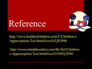 http://www.healthofchildren.com/C/Children-s-
Apperception-Test.html#ixzz5sTjfUP00
http://www.minddisorders.com/Br-Del/Children-
s-Apperception-Test.html#ixzz5sTkWj3DM
Reference
 