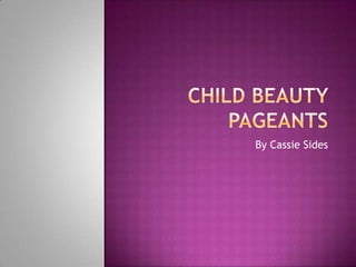 Child Beauty Pageants  By Cassie Sides 