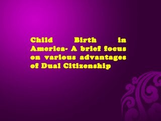 Child
Birth
in
America- A brief focus
on various advantages
of Dual Citizenship

 