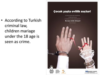 • According to Turkish
criminal law,
children mariage
under the 18 age is
seen as crime.
 