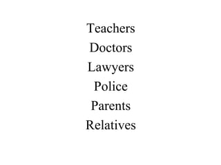 Teachers
Doctors
Lawyers
Police
Parents
Relatives
 