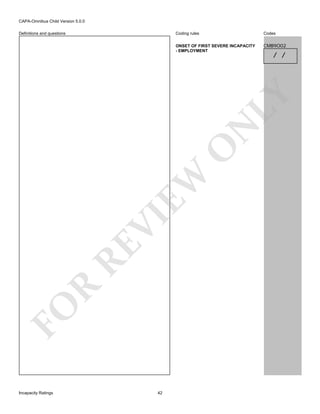 CAPA-Omnibus Child Version 5.0.0
Coding rules

Codes

ONSET OF FIRST SEVERE INCAPACITY
- EMPLOYMENT

CMB9O02

/ /

FO

R

RE

VI

EW

O

N

LY

Definitions and questions

Incapacity Ratings

42

 