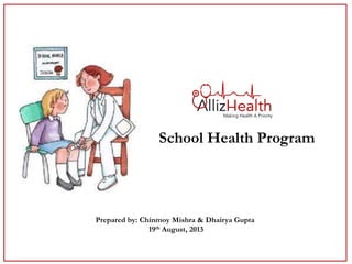 School Health Program
Prepared by: Chinmoy Mishra & Dhairya Gupta
19th August, 2013
 