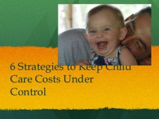 6 Strategies to Keep Child
Care Costs Under
Control
 