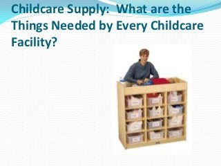 Childcare Supply: What are the
Things Needed by Every Childcare
Facility?
 
