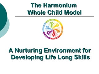 A Nurturing Environment for  Developing Life Long Skills The Harmonium  Whole Child Model 