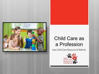 Child Care as
a Profession
Iowa Child Care Resource & Referral
 