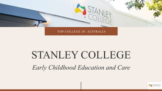 TOP COLLEGE IN AUSTRALIA
STANLEY COLLEGE
Early Childhood Education and Care
 