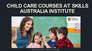 CHILD CARE COURSES AT SKILLS
AUSTRALIA INSTITUTE
RTO Number 52010 CRICOS Code 03548F
 