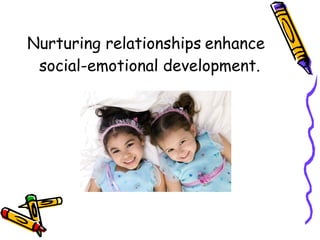 Nurturing relationships   enhance social-emotional development. 