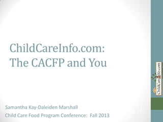 ChildCareInfo.com:
The CACFP and You

Samantha Marshall
Samantha Kay-Daleiden Kay-Daleiden Marshall
Child Care Food Program Conference: Fall 2013

 