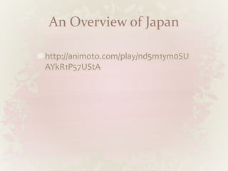 An Overview of Japan
http://animoto.com/play/nd5m1ym0SU
AYkR1P57UStA
 