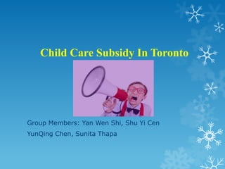 Child Care Subsidy In Toronto
Group Members: Yan Wen Shi, Shu Yi Cen
YunQing Chen, Sunita Thapa
 