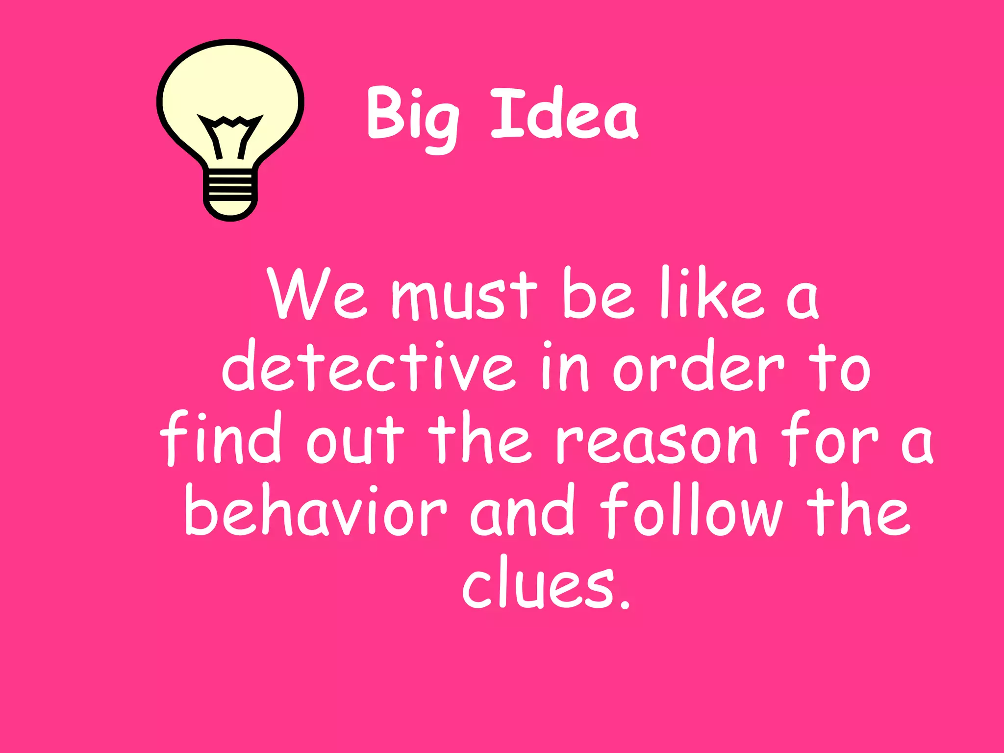 Big Idea

   We must be like a
  detective in order to
find out the reason for a
 behavior and follow the
          clues.
 