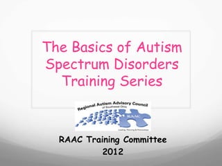 The Basics of Autism
Spectrum Disorders
  Training Series



  RAAC Training Committee
           2012
 
