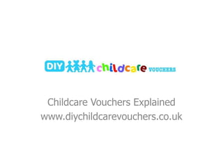 Childcare Vouchers Explained
www.diychildcarevouchers.co.uk
 