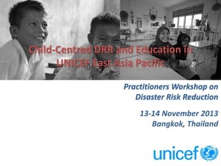 Child-Centred DRR and Education in
UNICEF East Asia Pacific
Practitioners Workshop on
Disaster Risk Reduction
13-14 November 2013
Bangkok, Thailand

1

 