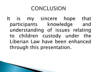 It is my sincere hope that
participants knowledge and
understanding of issues relating
to children custody under the
Liberian Law have been enhanced
through this presentation.
 